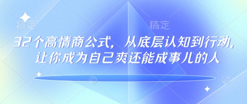 32个高情商公式，​从底层认知到行动，让你成为自己爽还能成事儿的人，133节完整版-赢家共创-资源网-最新项目分享网
