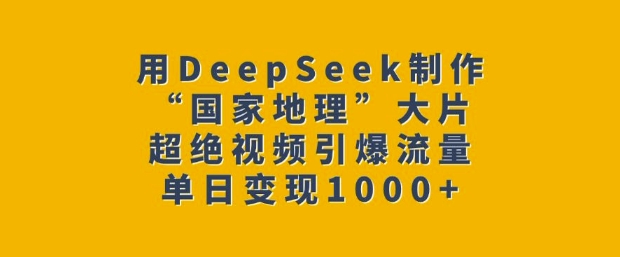 用DeepSeek制作“国家地理”大片,超绝视频引爆流量,单日变现多张-赢家共创-资源网-最新项目分享网