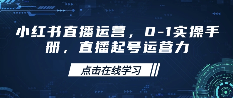 小红书直播运营，0-1实操手册，直播起号运营力-赢家共创-资源网-最新项目分享网