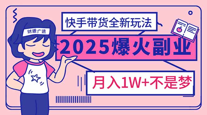 2025年爆红副业！快手带货全新玩法，月入1万加不是梦！-赢家共创-资源网-最新项目分享网