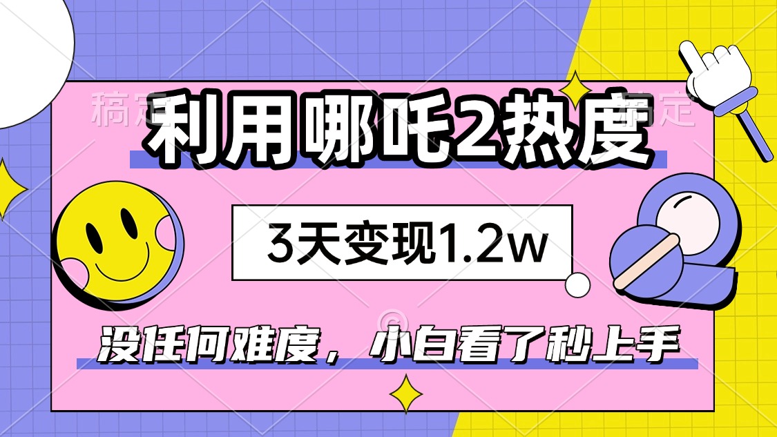 如何利用哪吒2爆火，3天赚1.2W，没有任何难度，小白看了秒学会，抓紧时…-赢家共创-资源网-最新项目分享网