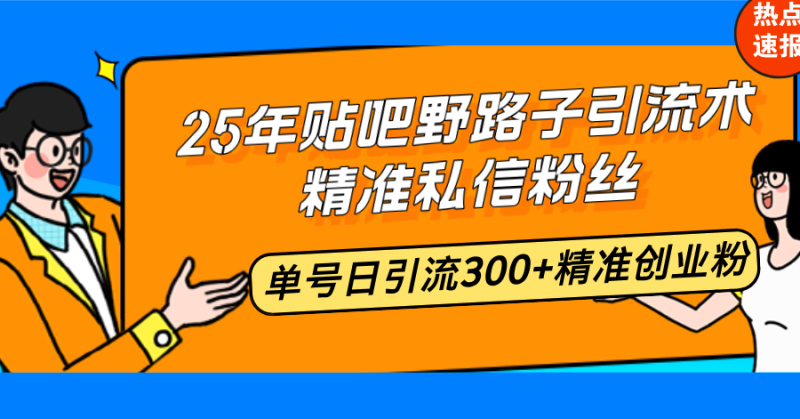 25年贴吧野路子引流术，精准私信粉丝，单号日引流300+精准创业粉-赢家共创-资源网-最新项目分享网