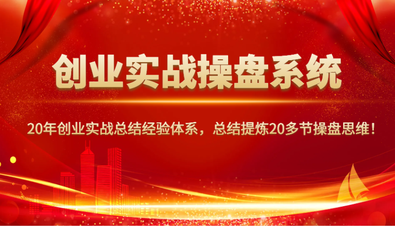 创业实战操盘系统，20年创业实战总结经验体系，总结提炼20多节操盘思维！-赢家共创-资源网-最新项目分享网