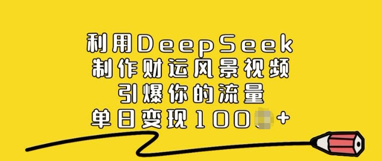 利用DeepSeek制作财运风景视频,引爆你的流量,单日变现多张-赢家共创-资源网-最新项目分享网