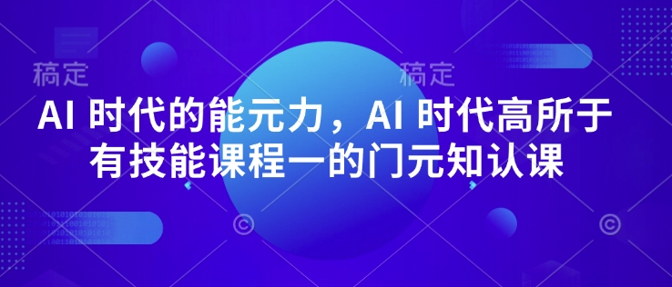 AI 时代的‮能元‬力，AI 时代高‮所于‬有技能课程‮一的‬门元‮知认‬课-赢家共创-资源网-最新项目分享网