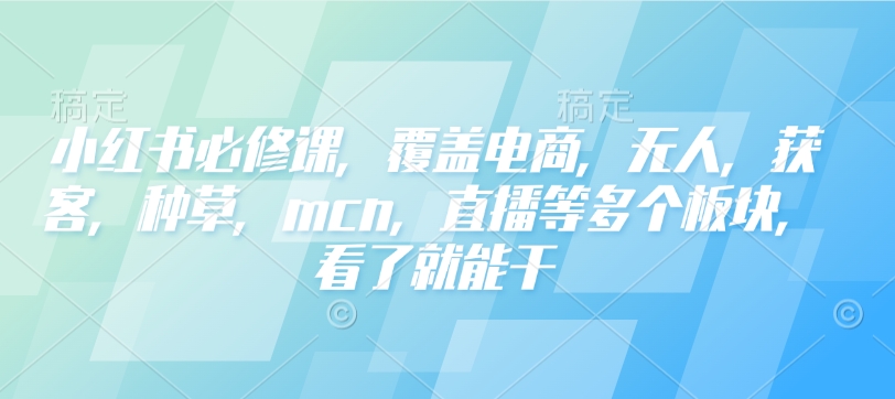 小红书必修课,覆盖电商,无人,获客,种草,mcn,直播等多个板块,看了就能干-赢家共创-资源网-最新项目分享网