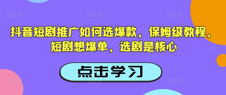 抖音短剧推广如何选爆款，保姆级教程，短剧想爆单，选剧是核心-赢家共创-资源网-最新项目分享网