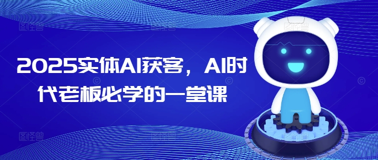 2025实体AI获客，AI时代老板必学的一堂课-赢家共创-资源网-最新项目分享网