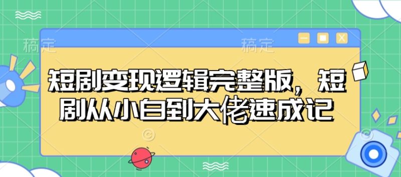 短剧变现逻辑完整版，短剧从小白到大佬速成记-赢家共创-资源网-最新项目分享网