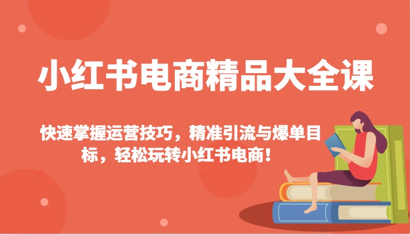 小红书电商精品大全课:快速掌握运营技巧,精准引流与爆单目标,轻松玩转小红书电商!-赢家共创-资源网-最新项目分享网