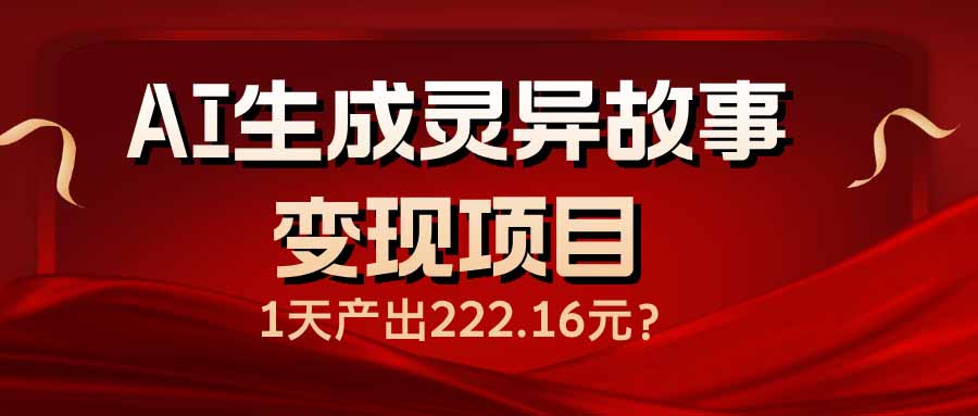 AI生成灵异故事变现项目，1天产出222.16元-赢家共创-资源网-最新项目分享网