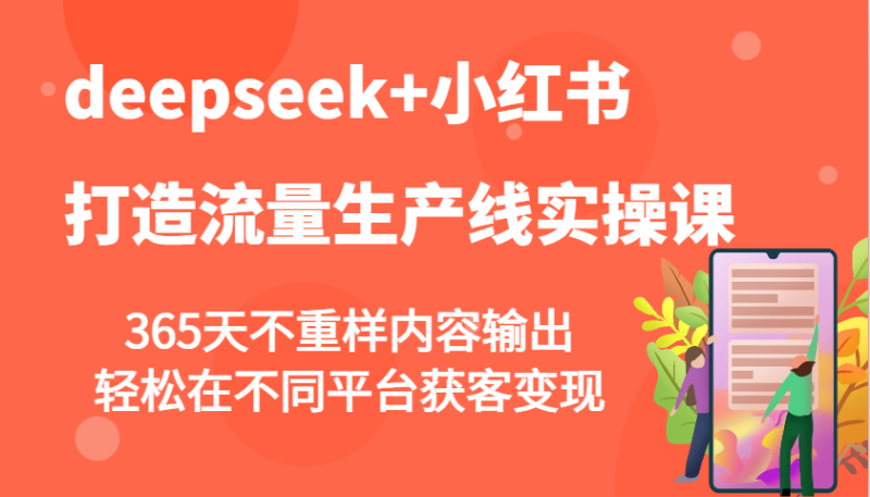 deepseek+小红书打造流量生产线实操课，365天不重样内容输出，轻松在不同平台获客变现-赢家共创-资源网-最新项目分享网