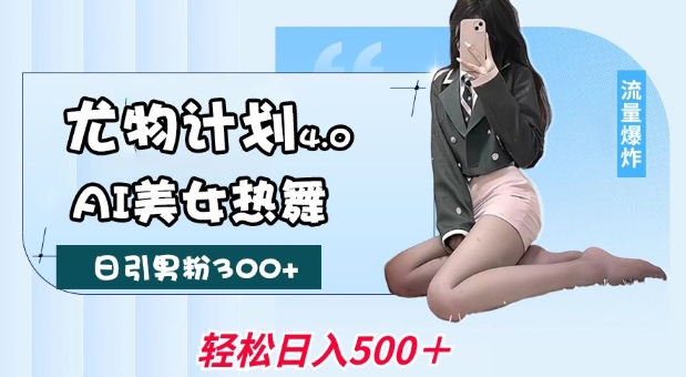 尤物计划4.0,AI美女热舞引爆流量,不限流不封号,轻松月入1W+-赢家共创-资源网-最新项目分享网