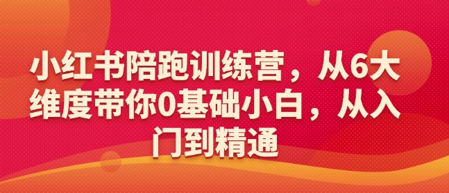 小红书陪跑训练营，从6大维度带你0基础小白，从入门到精通-赢家共创-资源网-最新项目分享网