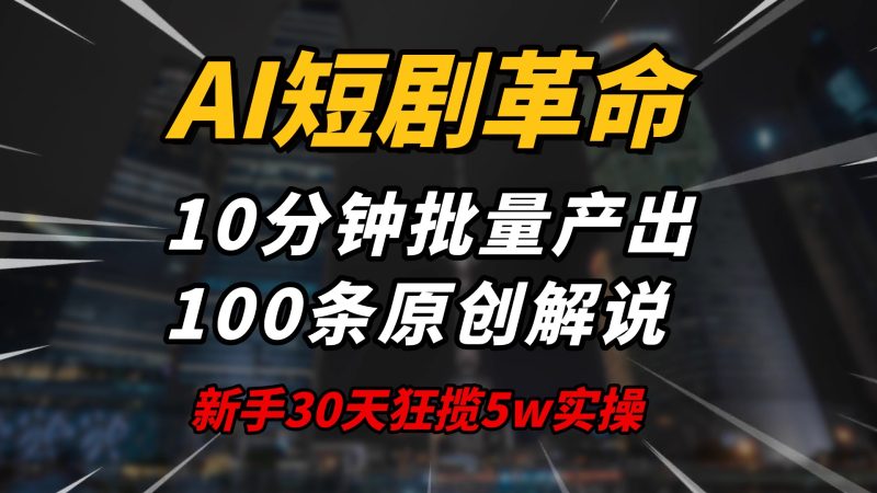 AI短剧革命!10分钟批量产出100条原创解说,新手30天狂揽5w实操揭秘-赢家共创-资源网-最新项目分享网