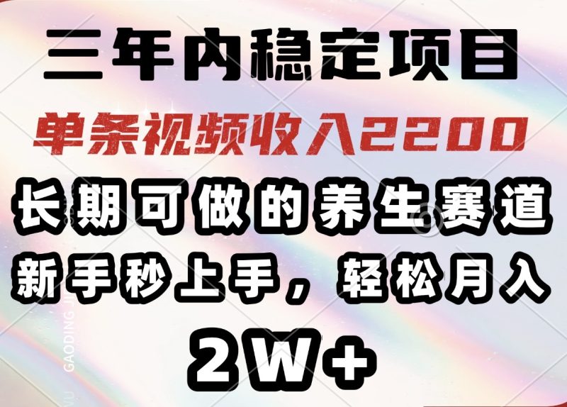 三年内稳定项目，长期可做的养生赛道，单条视频收入2200，新手秒上手，...-赢家共创-资源网-最新项目分享网