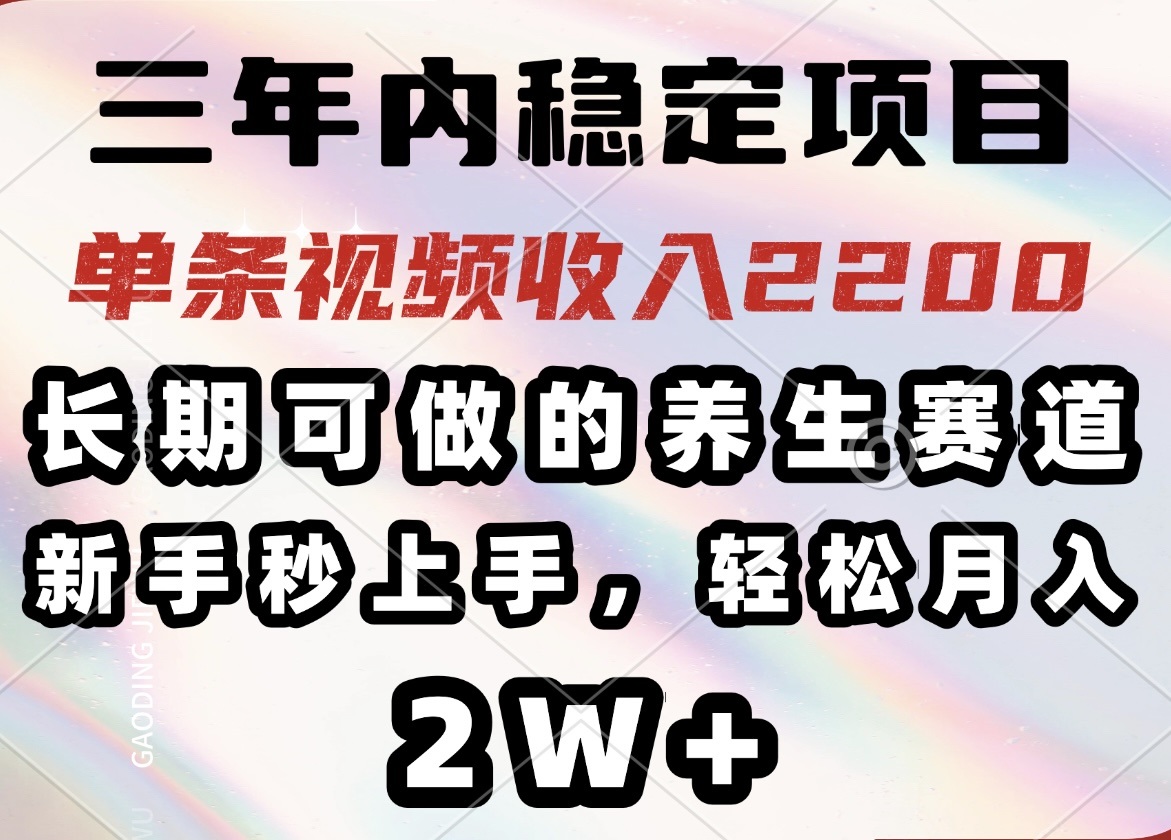 三年内稳定项目，长期可做的养生赛道，单条视频收入2200，新手秒上手，…-赢家共创-资源网-最新项目分享网