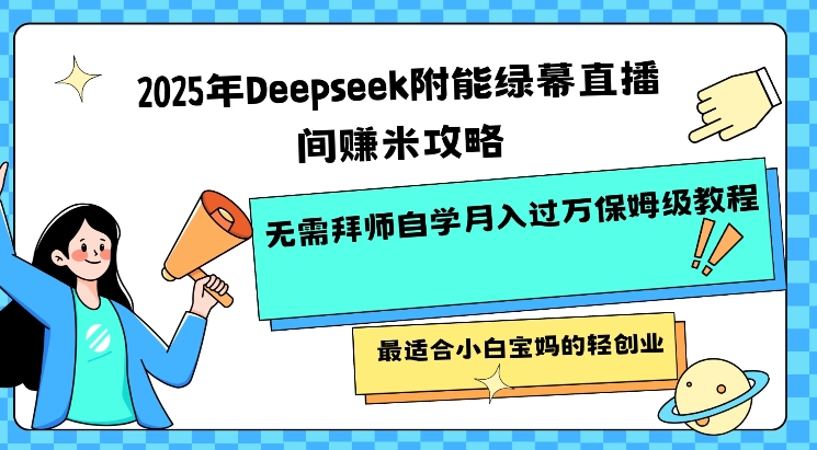 2025年Deepseek附能绿幕直播间挣米攻略无需拜师自学月入过W保姆级教程，最适合小白宝妈的轻创业-赢家共创-资源网-最新项目分享网