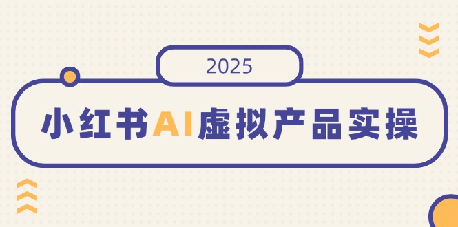 小红书AI虚拟产品实操，开店、发布、提高销量，细节决定成败，月入5位数-赢家共创-资源网-最新项目分享网