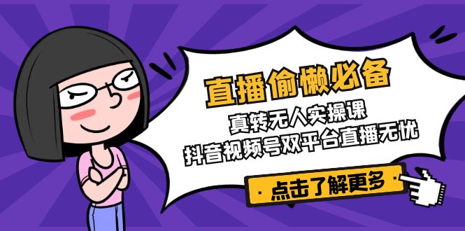 直播偷懒必备！真转无人实操课，抖音视频号双平台直播无忧-赢家共创-资源网-最新项目分享网