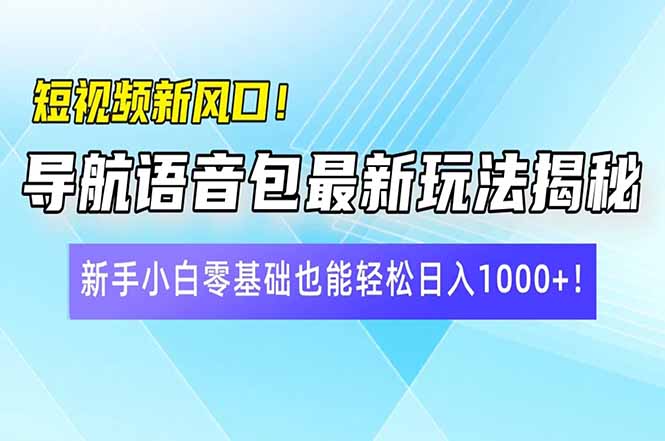 短视频新风口！导航语音包最新玩法揭秘，新手小白零基础也能轻松日入10...-赢家共创-资源网-最新项目分享网