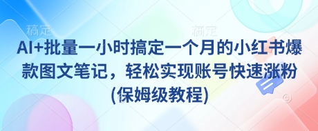 AI+批量一小时搞定一个月的小红书爆款图文笔记，轻松实现账号快速涨粉(保姆级教程)-赢家共创-资源网-最新项目分享网