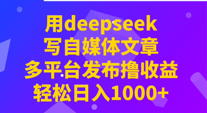用deepseek写自媒体文章，多平台发布撸收益，轻松日入1000+！-赢家共创-资源网-最新项目分享网