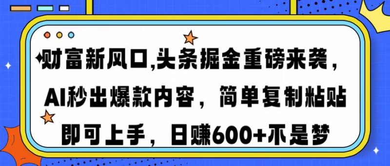 财富新风口,头条掘金重磅来袭AI秒出爆款内容简单复制粘贴即可上手，日...-赢家共创-资源网-最新项目分享网