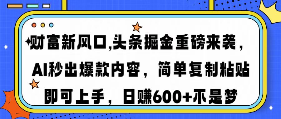 财富新风口,头条掘金重磅来袭AI秒出爆款内容简单复制粘贴即可上手，日…-赢家共创-资源网-最新项目分享网