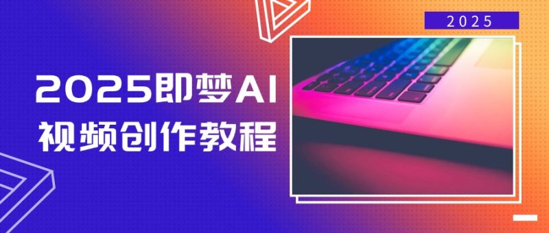 2025即梦AI视频创作教程,从零开始学做视频,文字图片生成视频轻松创作-赢家共创-资源网-最新项目分享网