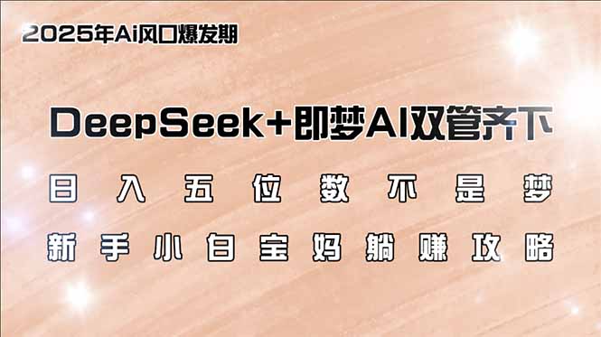 日入五位数不是梦，DeepSeek+即梦AI双管齐下，新手小白宝妈躺赚攻略-赢家共创-资源网-最新项目分享网