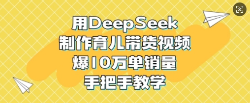 用DeepSeek制作育儿带货视频,爆10W单销量,手把手教学-赢家共创-资源网-最新项目分享网