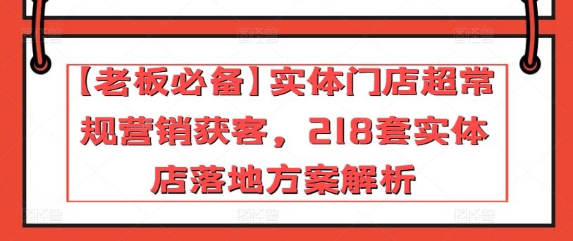 【老板必备】实体门店超常规营销获客，218套实体店落地方案解析-赢家共创-资源网-最新项目分享网