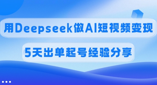 佣金45%，用Deepseek做AI短视频变现，5天出单起号经验分享-赢家共创-资源网-最新项目分享网