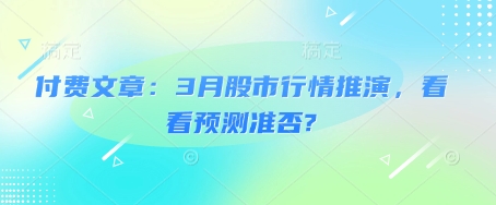 付费文章:3月股市行情推演,看看预测准否?-赢家共创-资源网-最新项目分享网