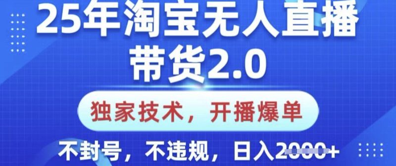 25年淘宝无人直播带货2.0.独家技术，开播爆单，纯小白易上手，不封号，不违规，日入多张【揭秘】-赢家共创-资源网-最新项目分享网