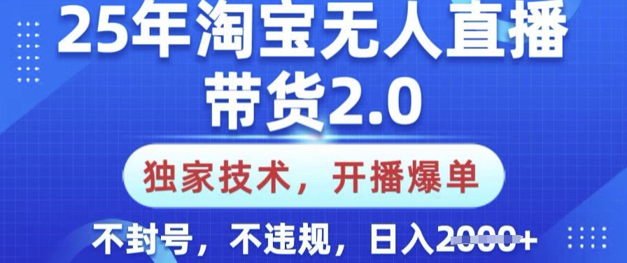 25年淘宝无人直播带货2.0.独家技术，开播爆单，纯小白易上手，不封号，不违规，日入多张【揭秘】-赢家共创-资源网-最新项目分享网