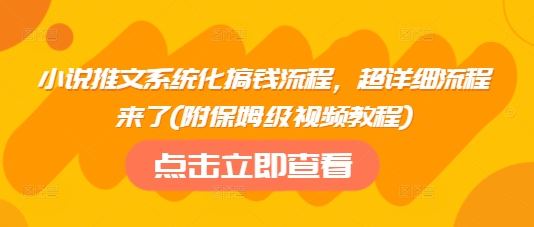 小说推文系统化搞钱流程，超详细流程来了(附保姆级视频教程)-赢家共创-资源网-最新项目分享网