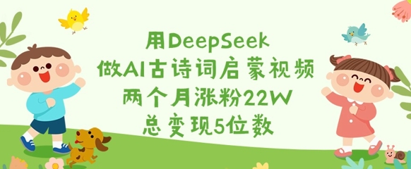 用DeepSeek做AI古诗词启蒙视频，两个月涨粉22W，总变现5位数-赢家共创-资源网-最新项目分享网
