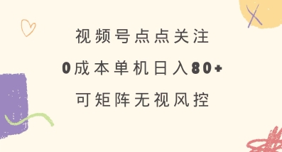 视频号点点关注，0成本单号80+，可矩阵，绿色正规，长期稳定【揭秘】-赢家共创-资源网-最新项目分享网