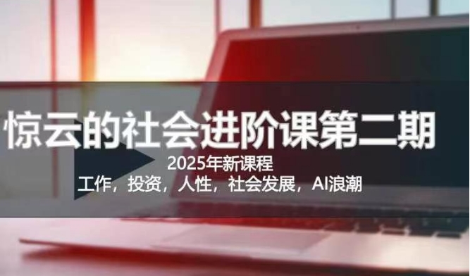 2025惊云社会进阶课(全新课程)，如果你要让自己的人生变清晰化社会化的话 这是我必推的一门课-赢家共创-资源网-最新项目分享网