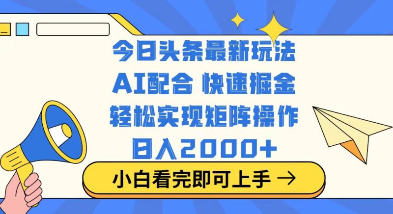 今日头条最新玩法，思路简单，复制粘贴，轻松实现矩阵日入2000+-赢家共创-资源网-最新项目分享网