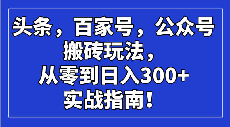 头条，百家号，公众号搬砖玩法，从零到日入300+的实战指南！-赢家共创-资源网-最新项目分享网