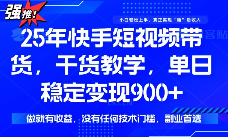 25年最新快手短视频带货，单日稳定变现900+，没有技术门槛，做就有收益-赢家共创-资源网-最新项目分享网
