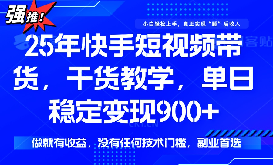 25年最新快手短视频带货，单日稳定变现900+，没有技术门槛，做就有收益-赢家共创-资源网-最新项目分享网