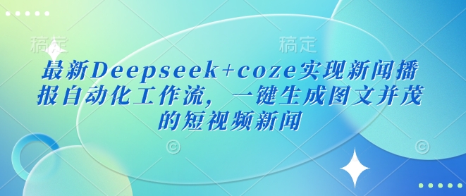 最新Deepseek+coze实现新闻播报自动化工作流，一键生成图文并茂的短视频新闻-赢家共创-资源网-最新项目分享网