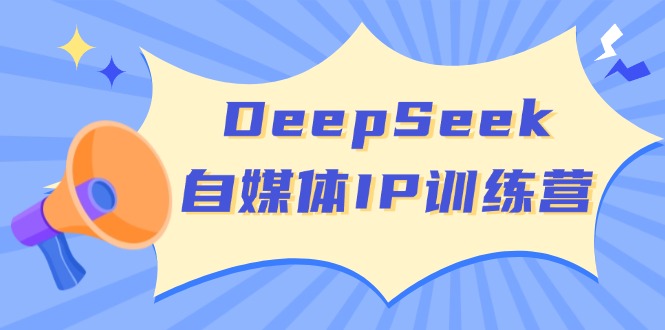 DeepSeek自媒体IP训练营，掌握四位定位法 长板变现模型 开启自媒体新篇章-赢家共创-资源网-最新项目分享网