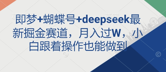 即梦+蝴蝶号+deepseek最新掘金赛道，月入过W，小白跟着操作也能做到-赢家共创-资源网-最新项目分享网
