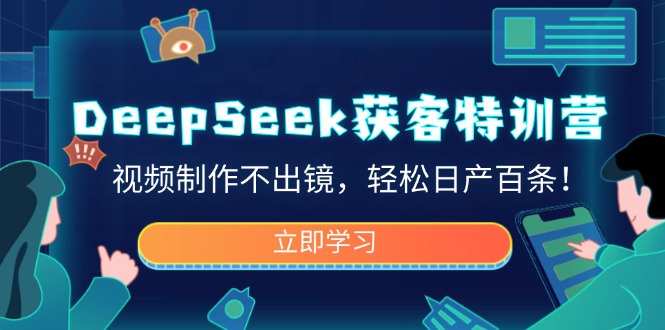 DeepSeek获客特训营,视频制作不出镜,轻松日产百条!-赢家共创-资源网-最新项目分享网