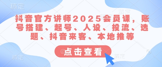 抖音官方讲师2025会员课，账号搭建、起号、人设、投流、选题、抖音来客、本地推等-赢家共创-资源网-最新项目分享网